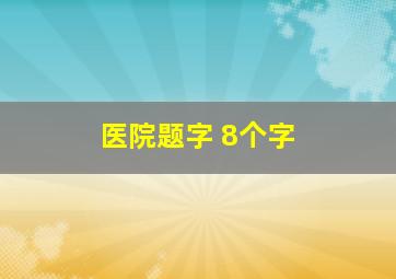 医院题字 8个字